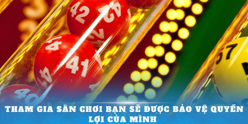 Tham gia sân chơi bạn sẽ được bảo vệ quyền lợi của mình 